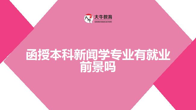 函授本科新闻学专业有就业前景吗