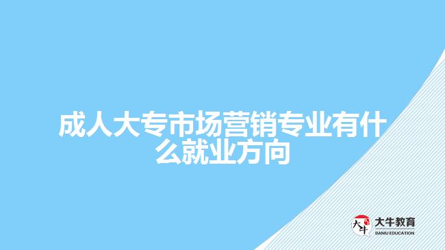 成人大专市场营销专业有什么就业方向